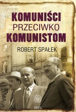 Komuniści przeciwko komunistom Poszukiwanie wroga wewnętrznego w kierownictwie partii komunistycznej w Polsce w latach 1948–1956